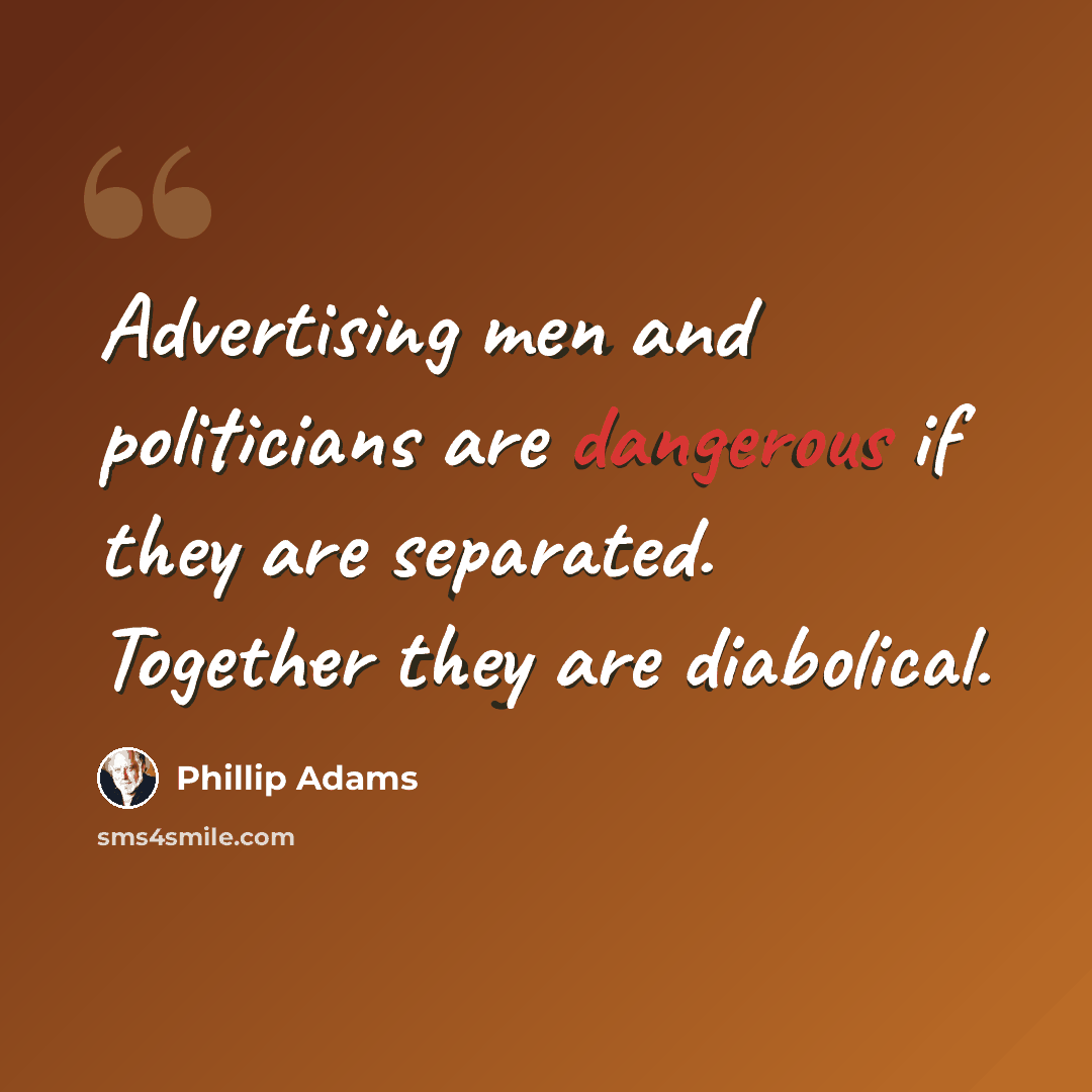 “Advertising men and politicians are dangerous if they are separated. Together they are diabolical.” quote by Phillip Adams