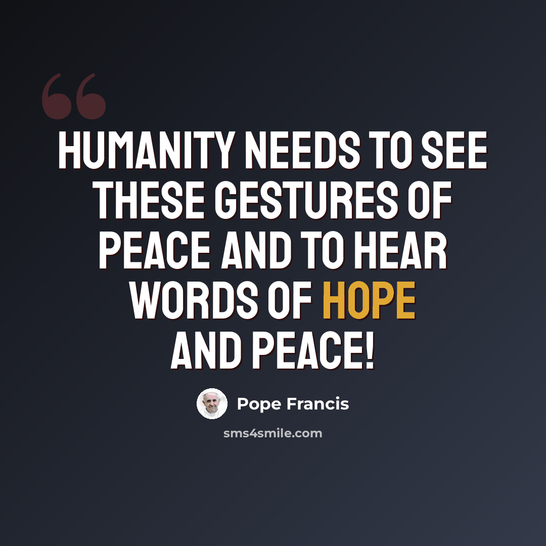 “Humanity needs to see these gestures of peace and to hear words of hope and peace!” quote by Pope Francis