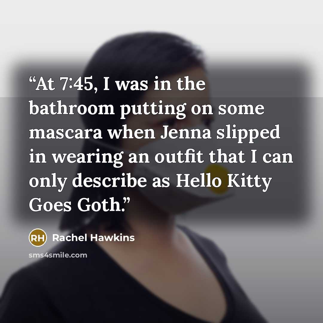 “At 7:45, I was in the bathroom putting on some mascara when Jenna slipped in wearing an outfit that I can only describe as Hello Kitty Goes Goth.” quote by Rachel Hawkins