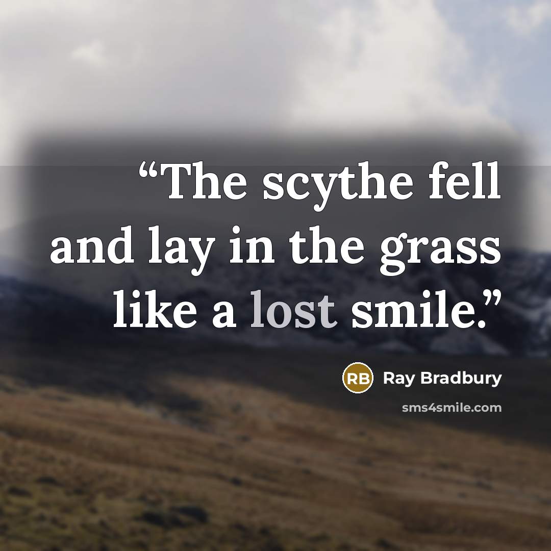 “The scythe fell and lay in the grass like a lost smile.” quote by Ray Bradbury