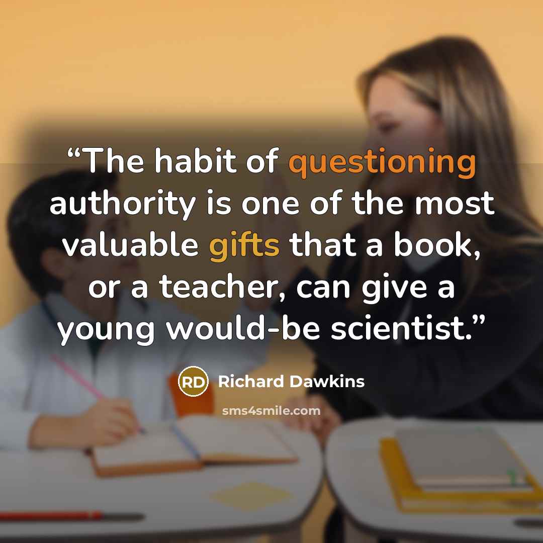 “The habit of questioning authority is one of the most valuable gifts that a book, or a teacher, can give a young would-be scientist.” quote by Richard Dawkins