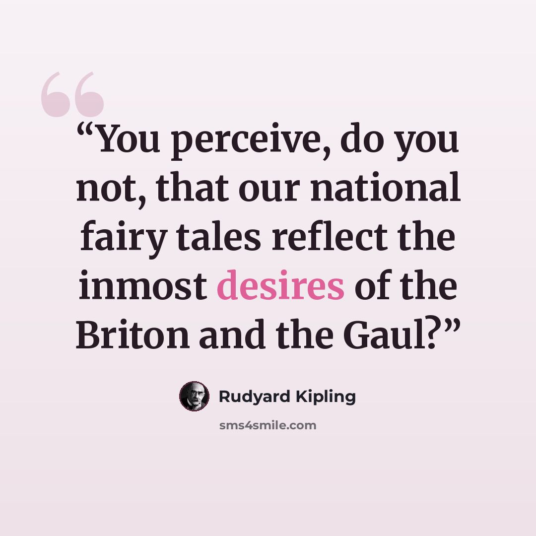 “You perceive, do you not, that our national fairy tales reflect the inmost desires of the Briton and the Gaul?” quote by Rudyard Kipling