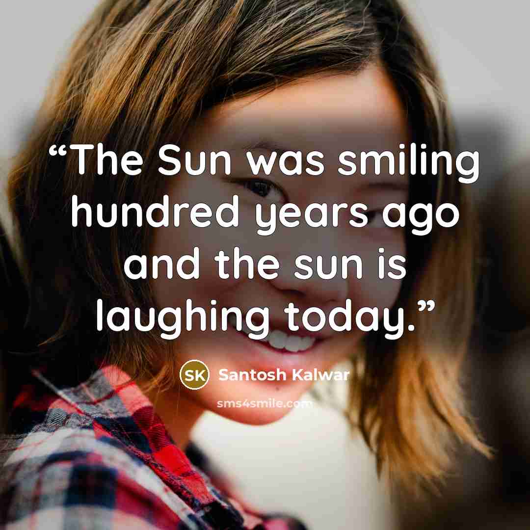 “The Sun was smiling hundred years ago and the sun is laughing today.” quote by Santosh Kalwar