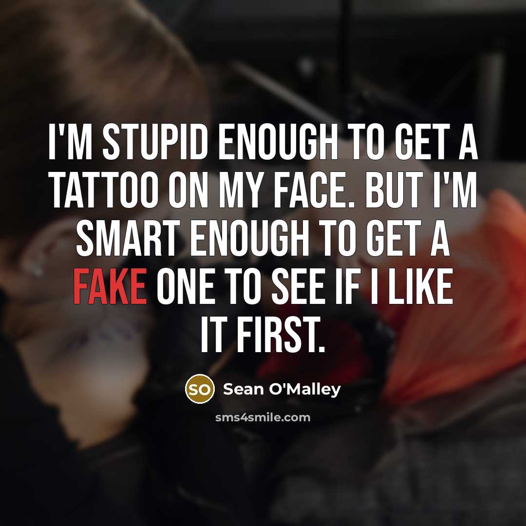 “I'm stupid enough to get a tattoo on my face. But I'm smart enough to get a fake one to see if I like it first.” quote by Sean O'Malley
