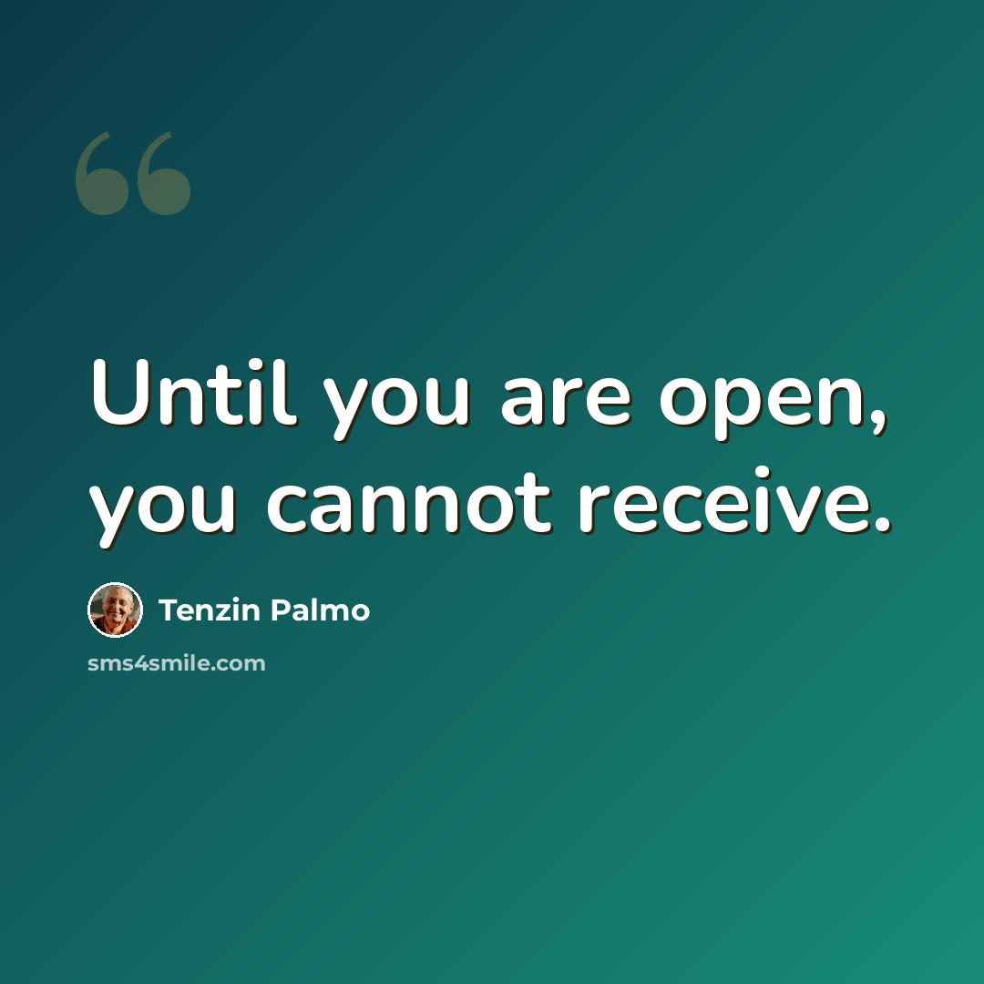 “Until you are open, you cannot receive.” quote by Tenzin Palmo