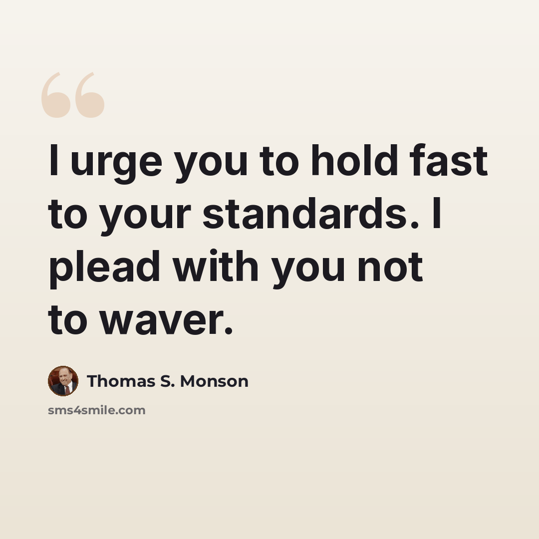 “I urge you to hold fast to your standards. I plead with you not to waver.” quote by Thomas S. Monson