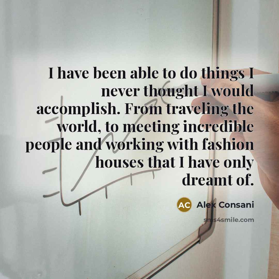 “I have been able to do things I never thought I would accomplish. From traveling the world, to meeting incredible people and working with fashion houses that I have only dreamt of.” quote by Alex Consani