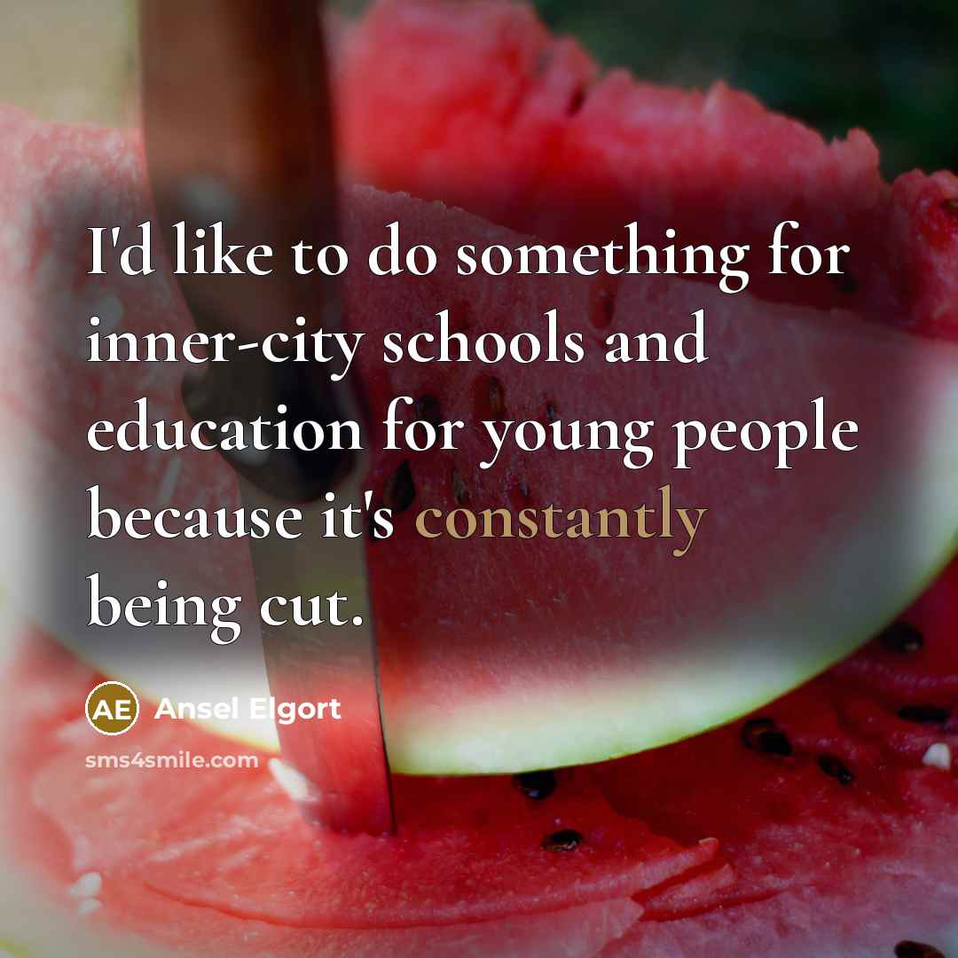 “I'd like to do something for inner-city schools and education for young people because it's constantly being cut.” quote by Ansel Elgort