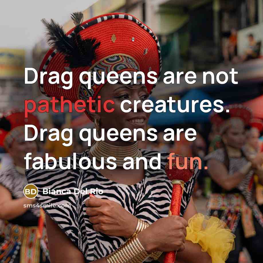 “Drag queens are not pathetic creatures. Drag queens are fabulous and fun.” quote by Bianca Del Rio