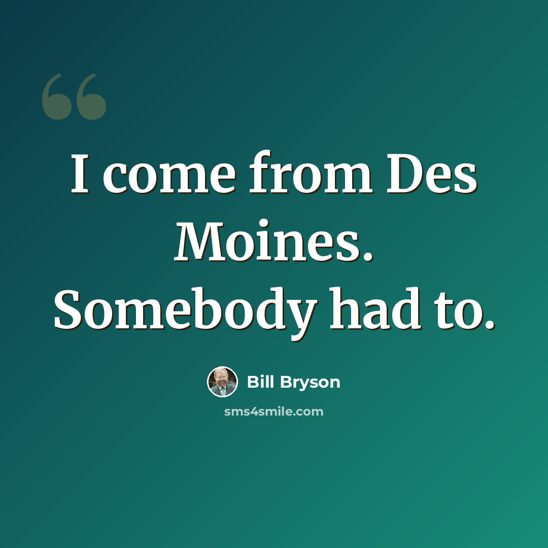 “I come from Des Moines. Somebody had to.” quote by Bill Bryson