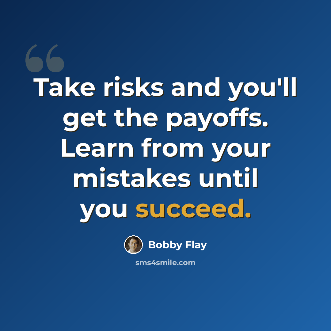 “Take risks and you'll get the payoffs. Learn from your mistakes until you succeed.” quote by Bobby Flay