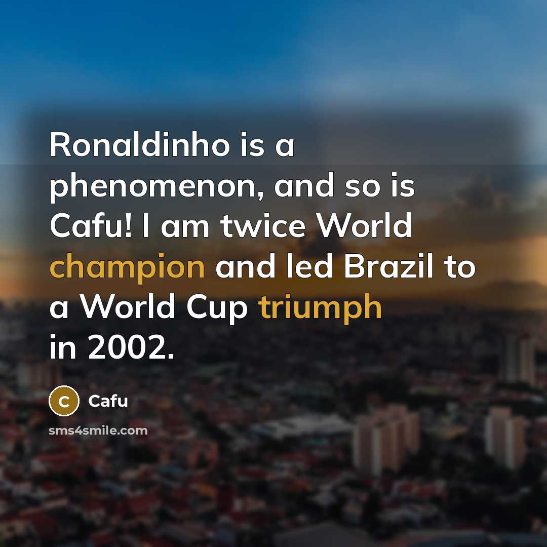 “Ronaldinho is a phenomenon, and so is Cafu! I am twice World champion and led Brazil to a World Cup triumph in 2002.” quote by Cafu