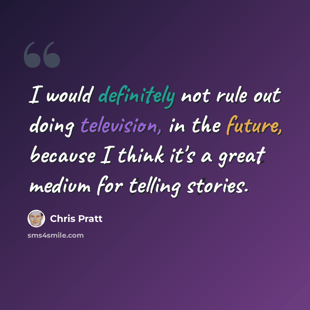 “I would definitely not rule out doing television, in the future, because I think it's a great medium for telling stories.” quote by Chris Pratt