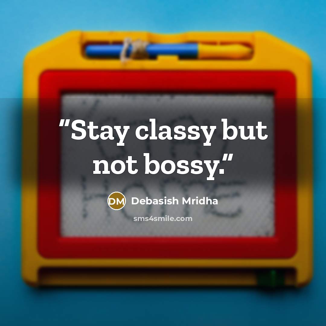 “Stay classy but not bossy.” quote by Debasish Mridha