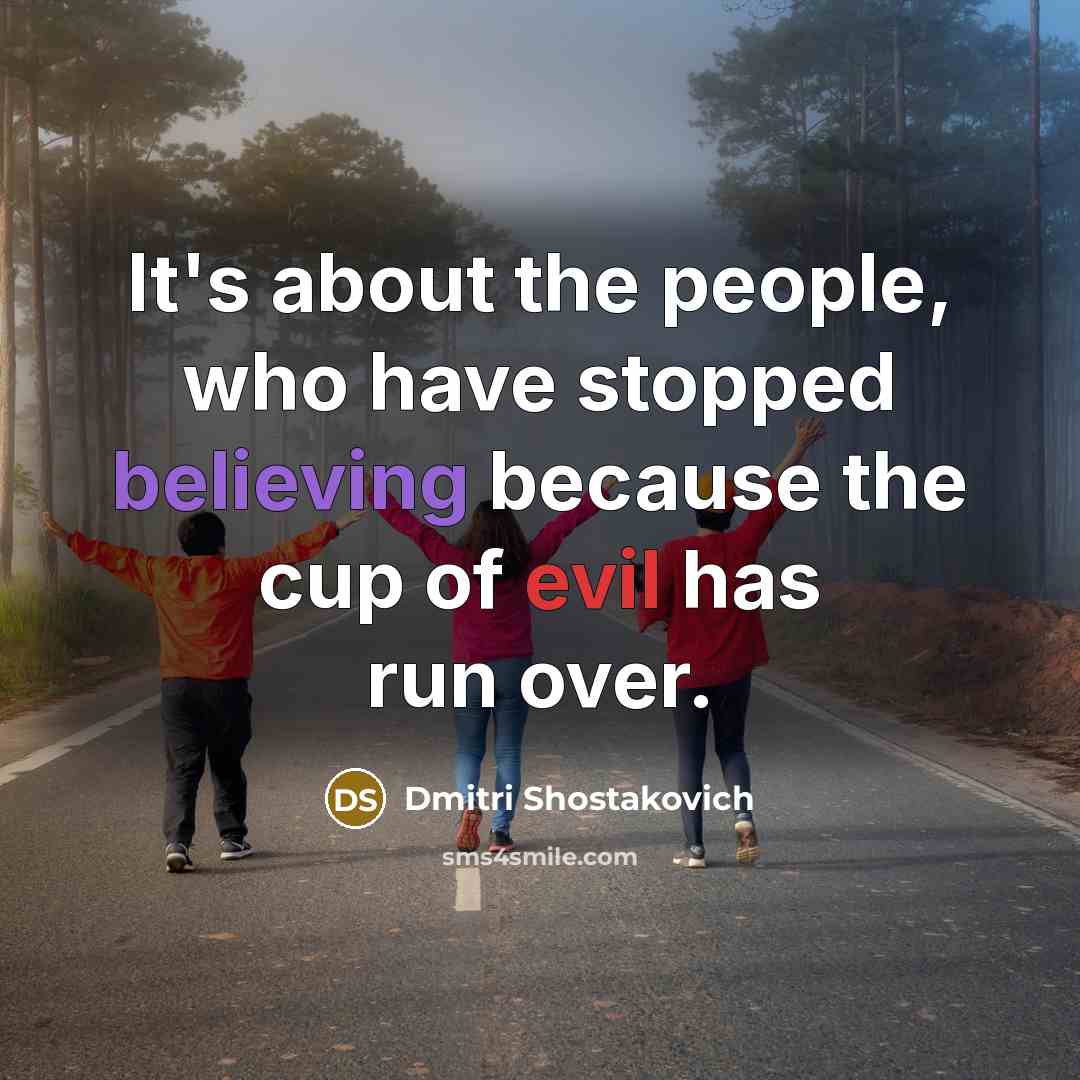 “It's about the people, who have stopped believing because the cup of evil has run over.” quote by Dmitri Shostakovich