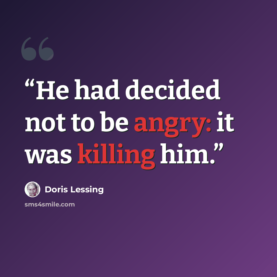 “He had decided not to be angry: it was killing him.” quote by Doris Lessing