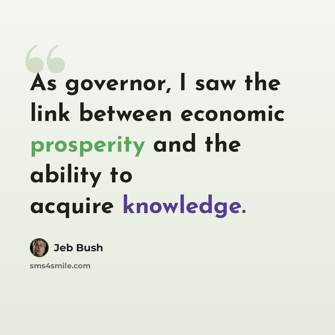 “As governor, I saw the link between economic prosperity and the ability to acquire knowledge.” quote by Jeb Bush
