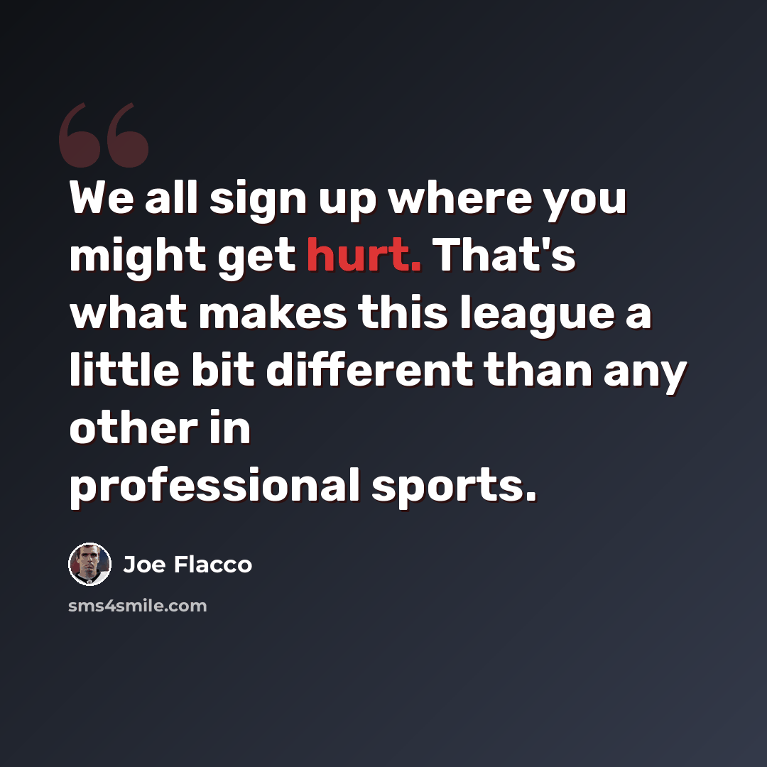“We all sign up where you might get hurt. That's what makes this league a little bit different than any other in professional sports.” quote by Joe Flacco