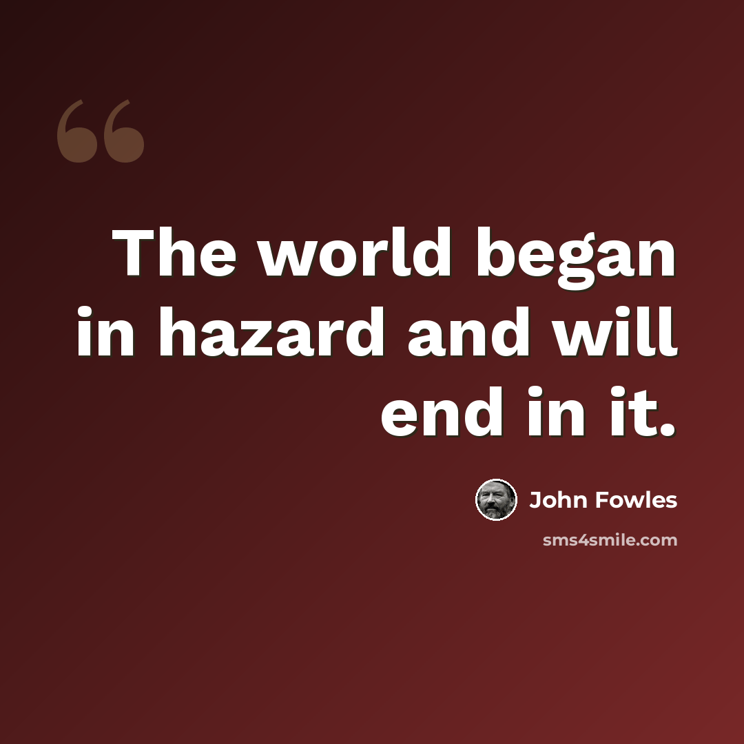 “The world began in hazard and will end in it.” quote by John Fowles