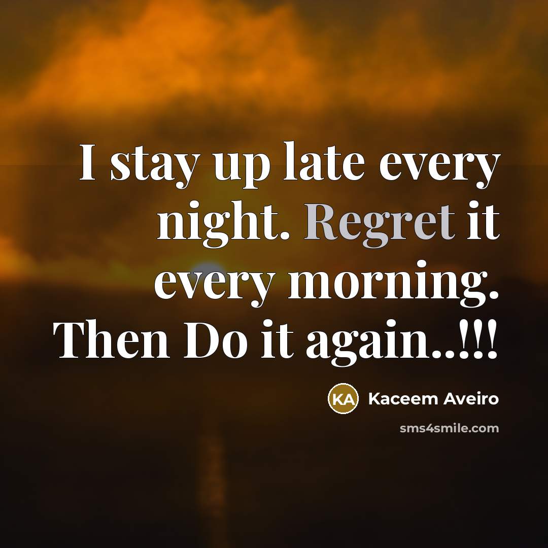 “I stay up late every night. Regret it every morning. Then Do it again..!!!” quote by Kaceem Aveiro
