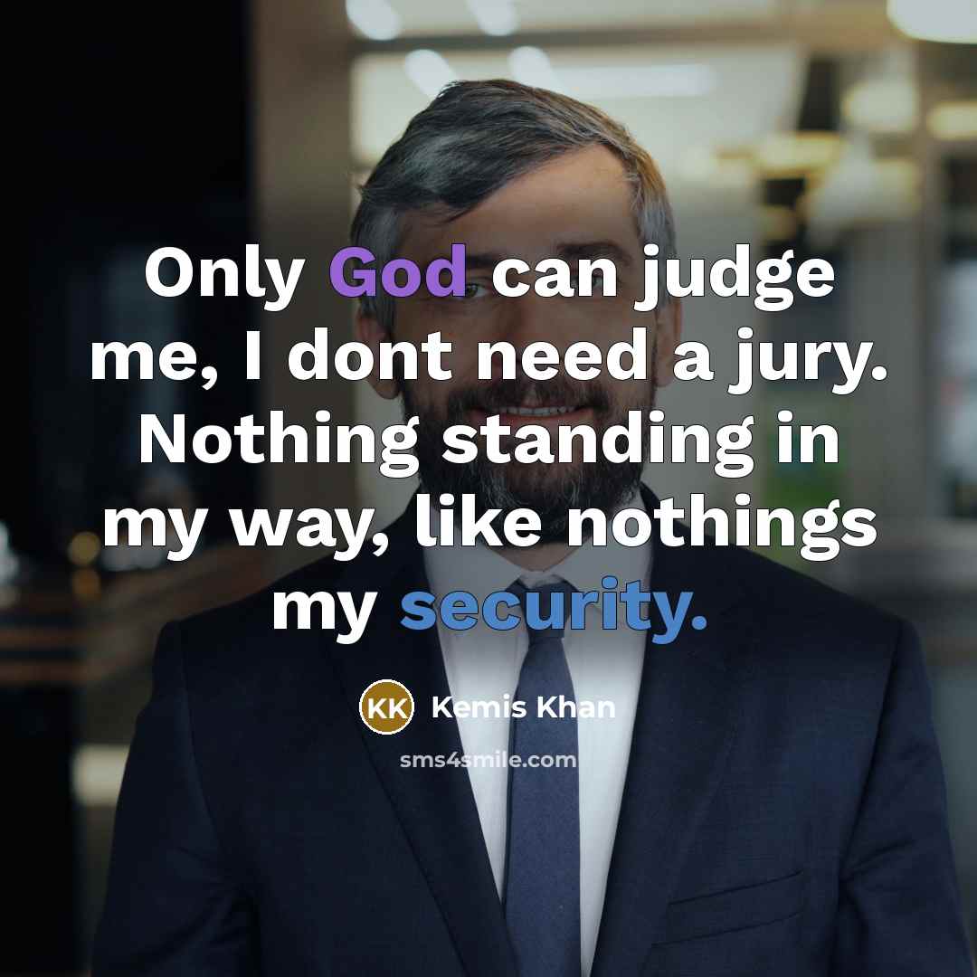 “Only God can judge me, I dont need a jury. Nothing standing in my way, like nothings my security.” quote by Kemis Khan