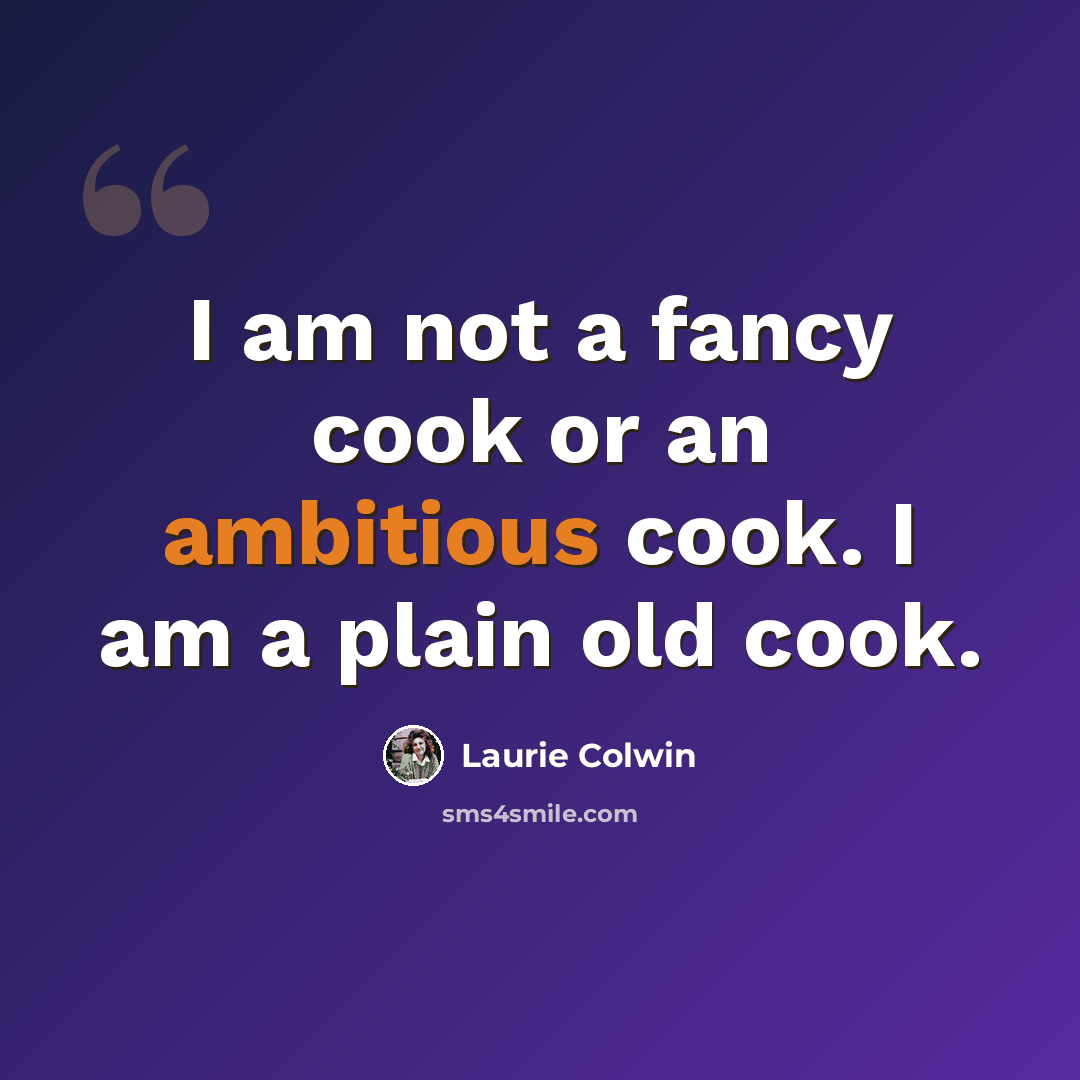 “I am not a fancy cook or an ambitious cook. I am a plain old cook.” quote by Laurie Colwin