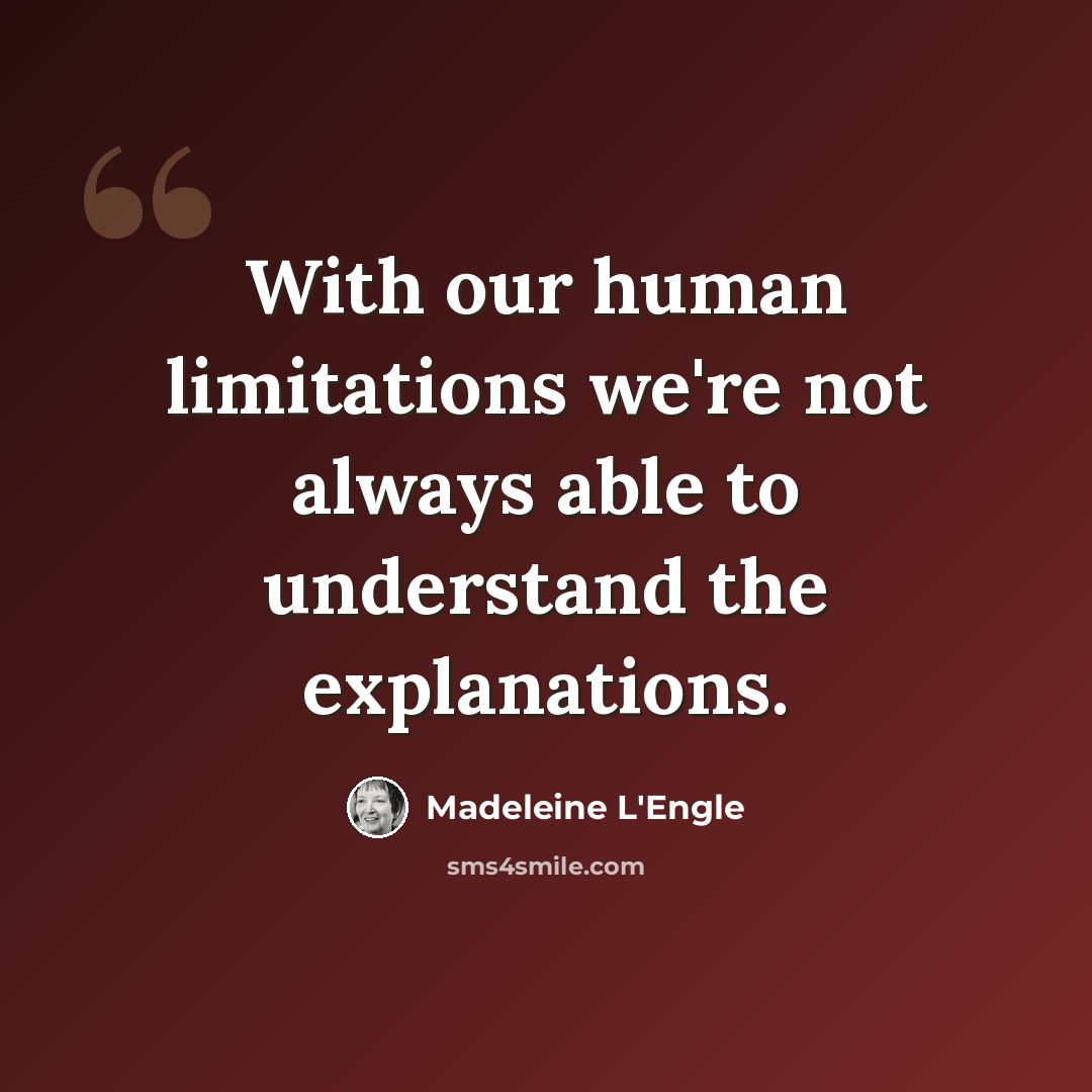 “With our human limitations we're not always able to understand the explanations.” quote by Madeleine L'Engle