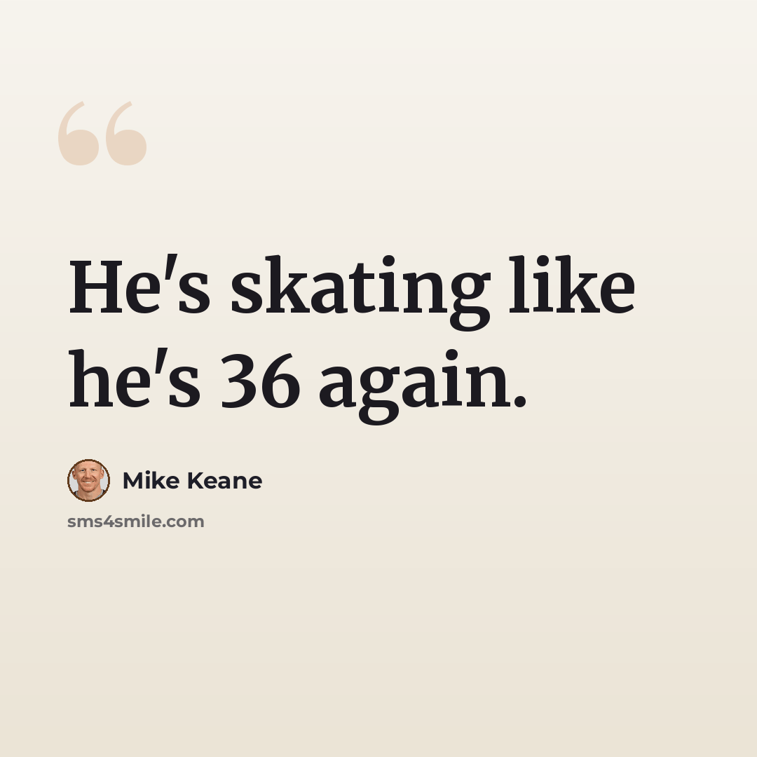 “He's skating like he's 36 again.” quote by Mike Keane