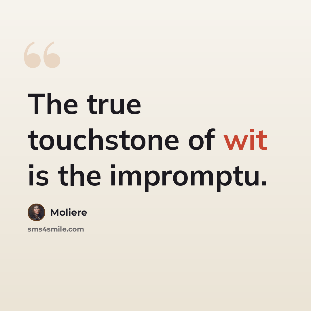 “The true touchstone of wit is the impromptu.” quote by Moliere