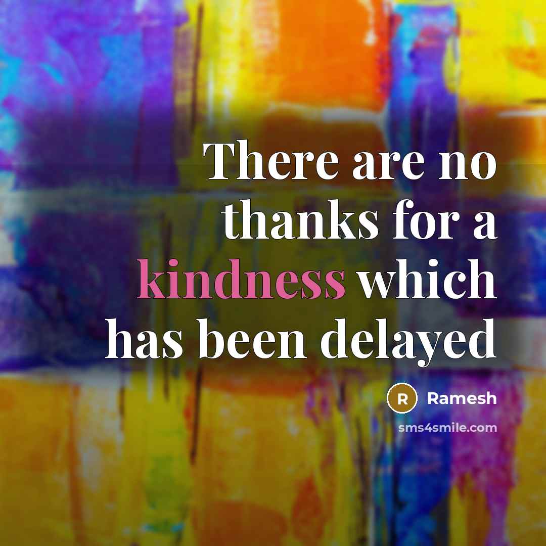 “There are no thanks for a kindness which has been delayed” quote by Ramesh