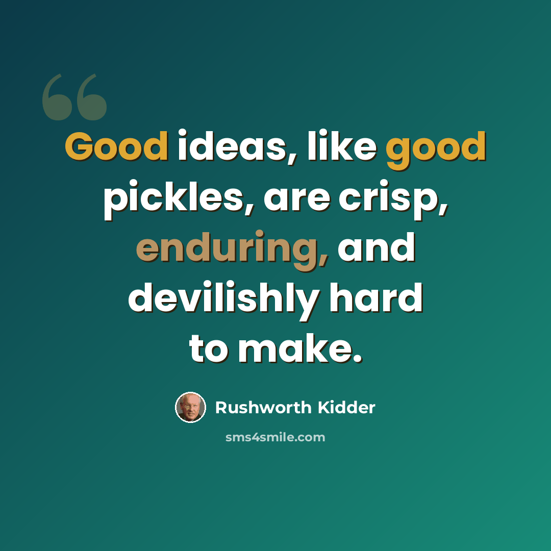 “Good ideas, like good pickles, are crisp, enduring, and devilishly hard to make.” quote by Rushworth Kidder