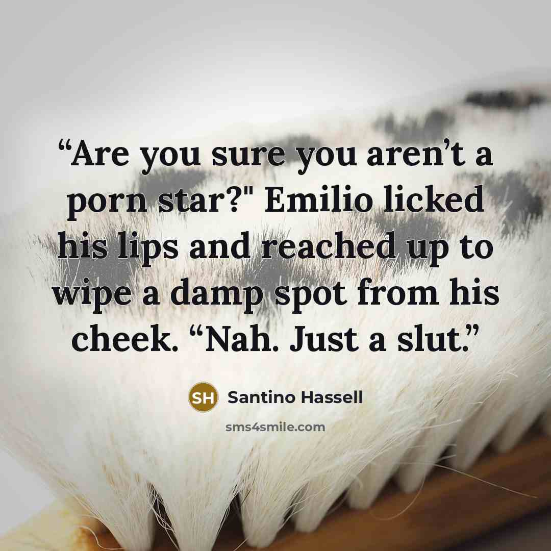“Are you sure you aren’t a porn star?" Emilio licked his lips and reached up to wipe a damp spot from his cheek. “Nah. Just a slut.” quote by Santino Hassell