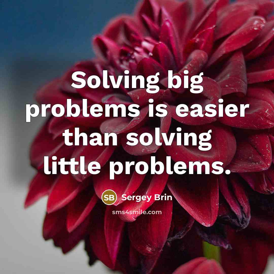 “Solving big problems is easier than solving little problems.” quote by Sergey Brin
