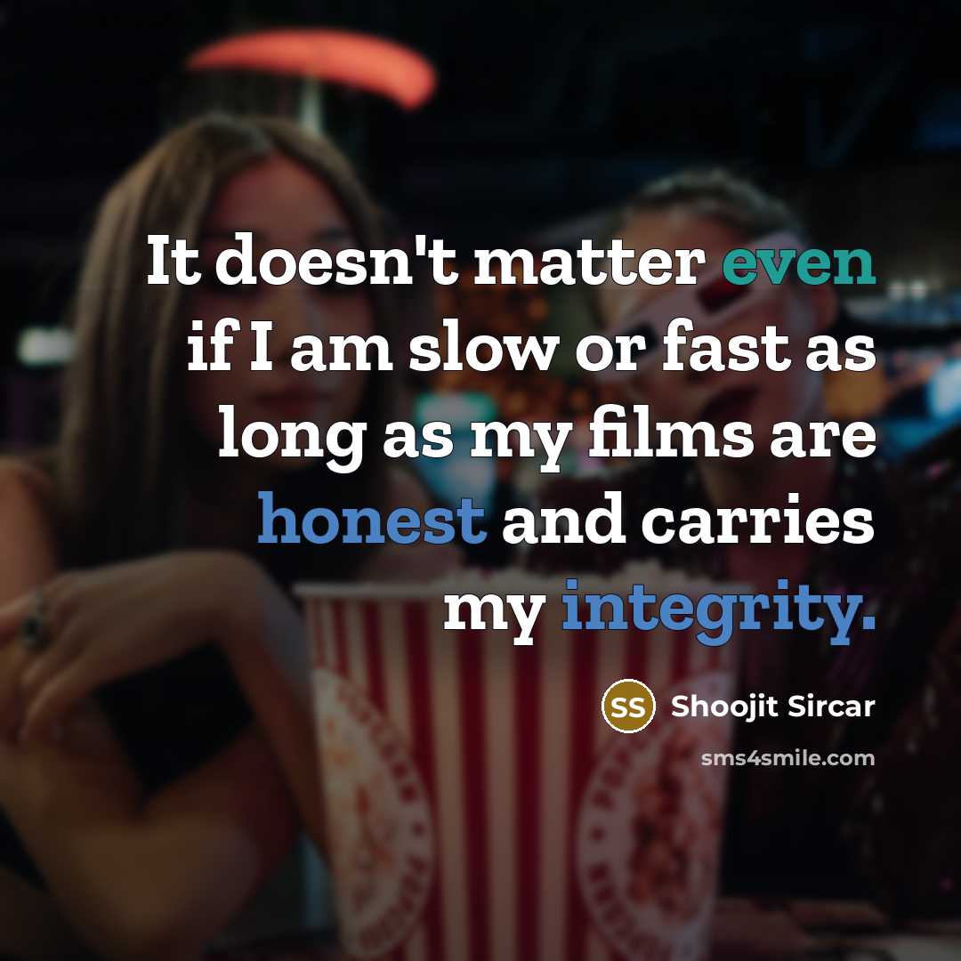 “It doesn't matter even if I am slow or fast as long as my films are honest and carries my integrity.” quote by Shoojit Sircar