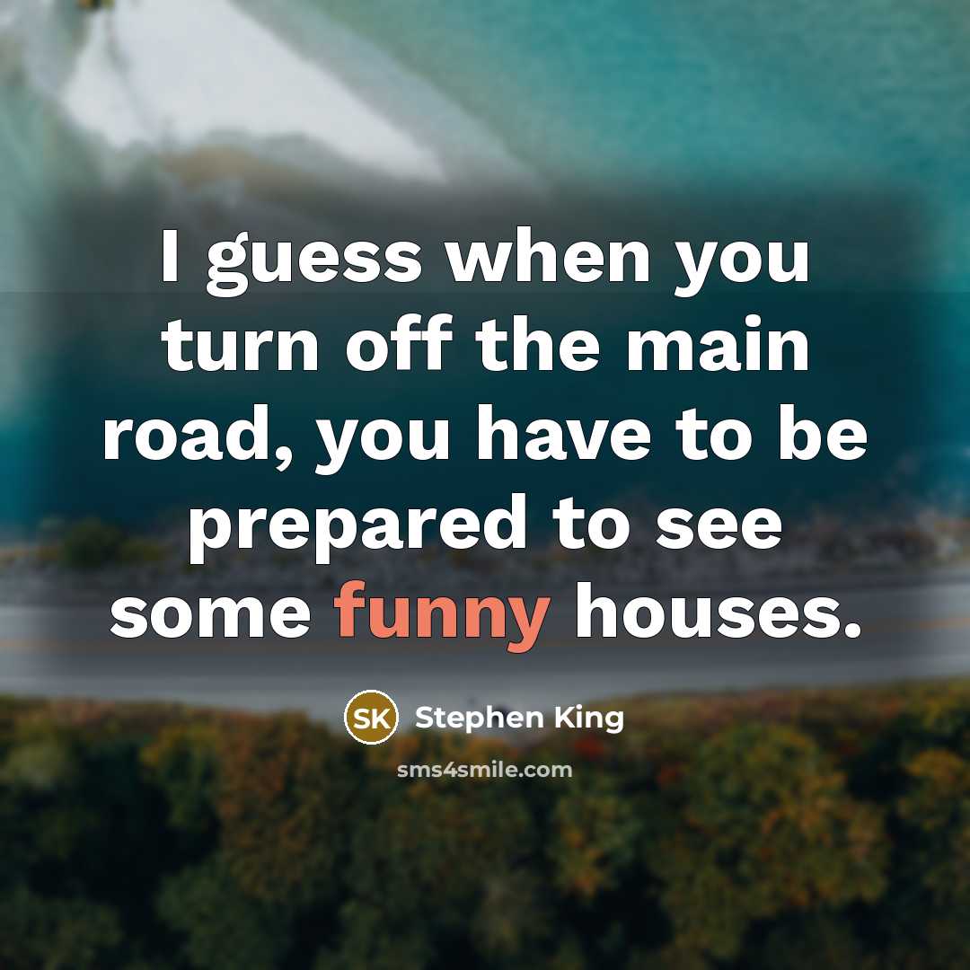 “I guess when you turn off the main road, you have to be prepared to see some funny houses.” quote by Stephen King