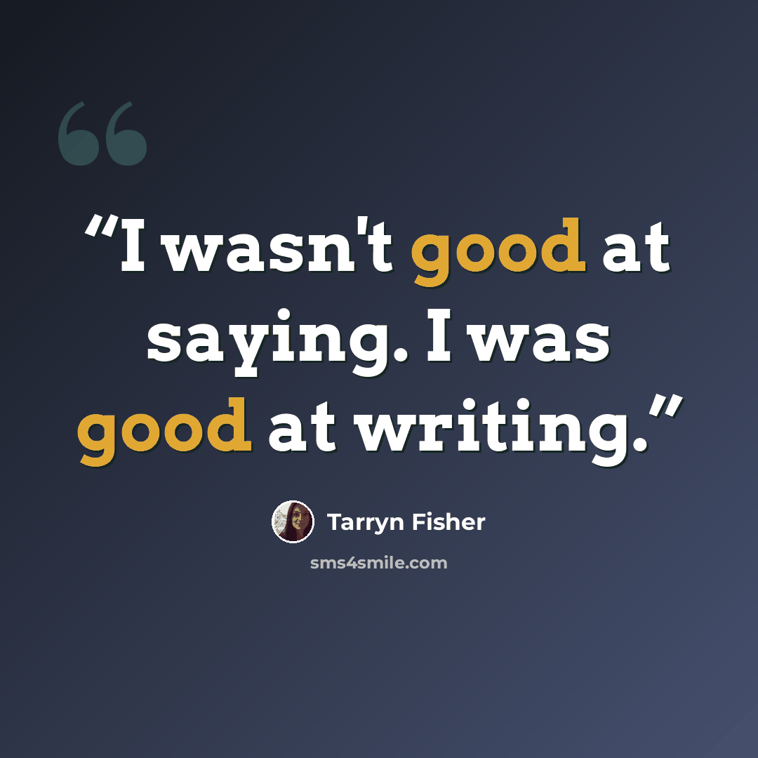 “I wasn't good at saying. I was good at writing.” quote by Tarryn Fisher