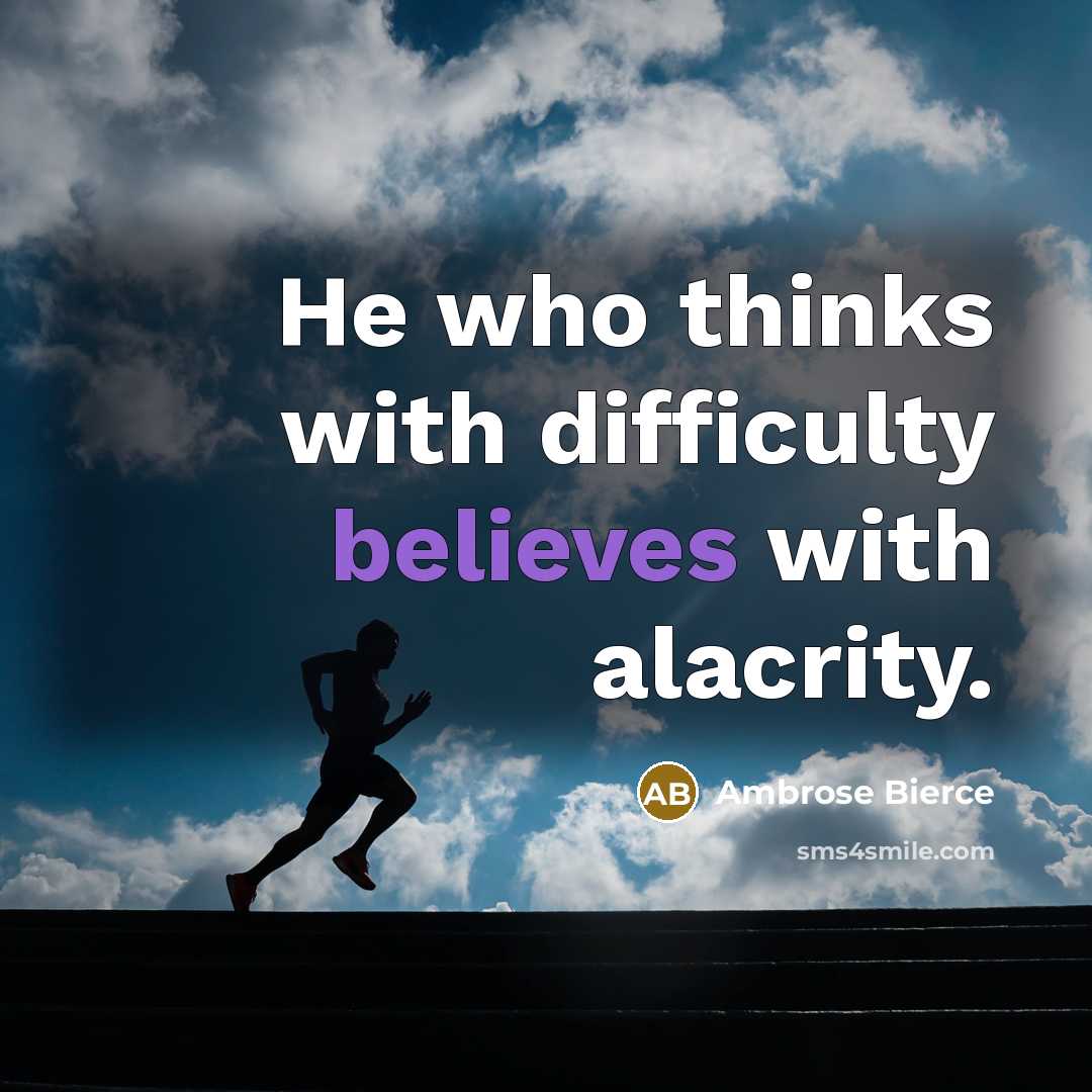 “He who thinks with difficulty believes with alacrity.” quote by Ambrose Bierce