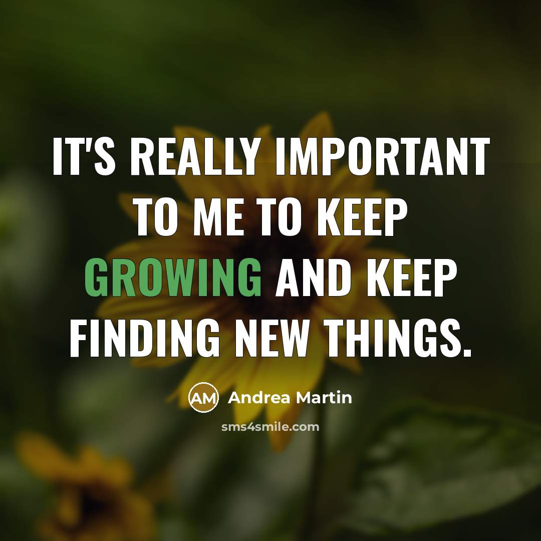 “It's really important to me to keep growing and keep finding new things.” quote by Andrea Martin