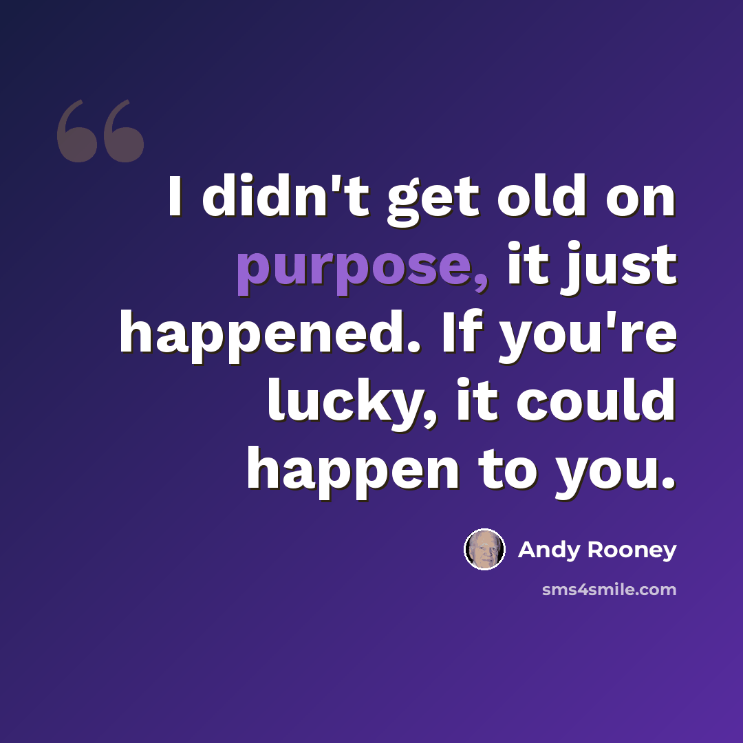 “I didn't get old on purpose, it just happened. If you're lucky, it could happen to you.” quote by Andy Rooney