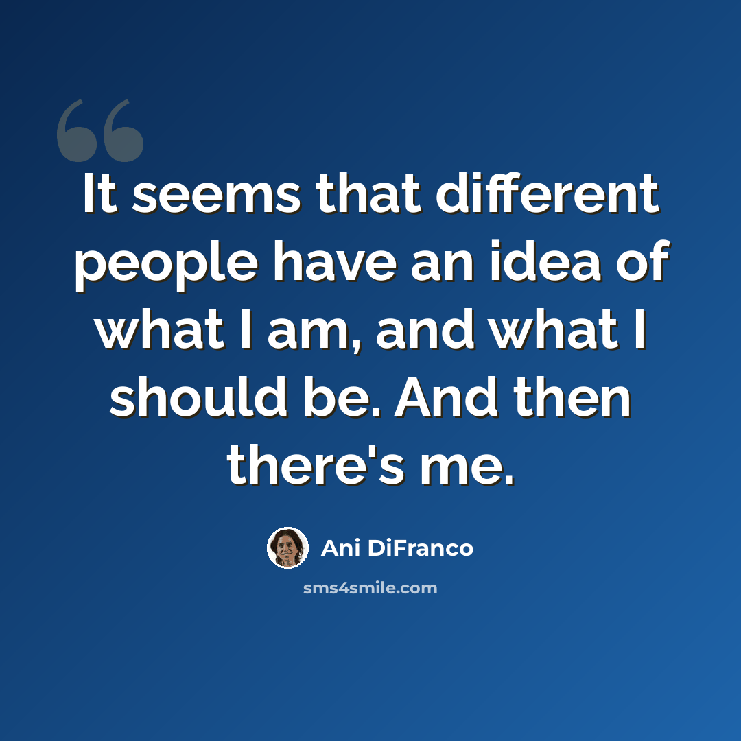 “It seems that different people have an idea of what I am, and what I should be. And then there's me.” quote by Ani DiFranco