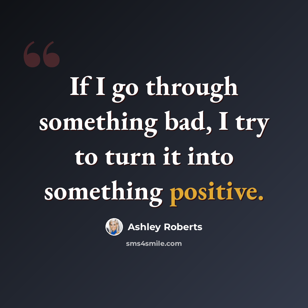 “If I go through something bad, I try to turn it into something positive.” quote by Ashley Roberts