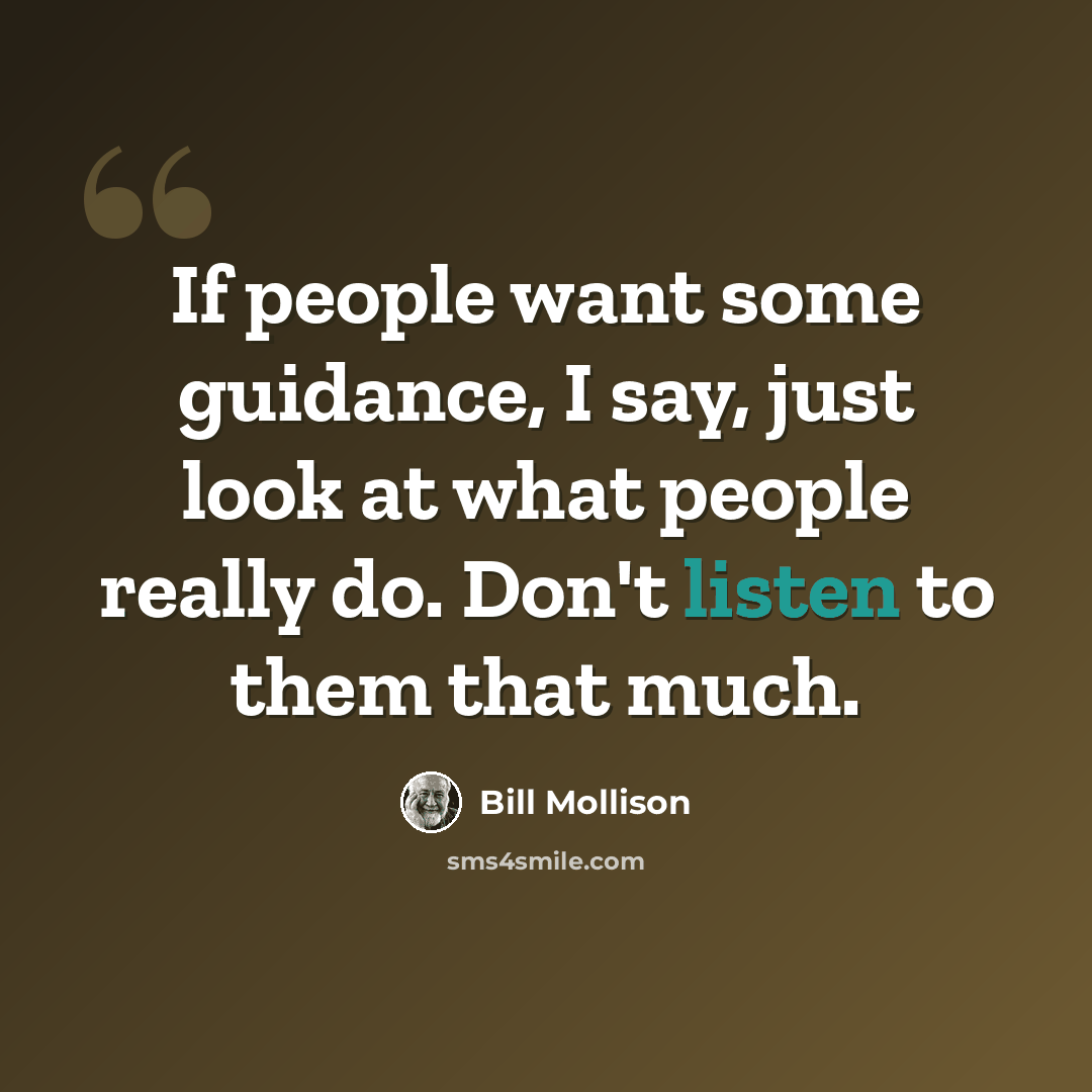 “If people want some guidance, I say, just look at what people really do. Don't listen to them that much.” quote by Bill Mollison