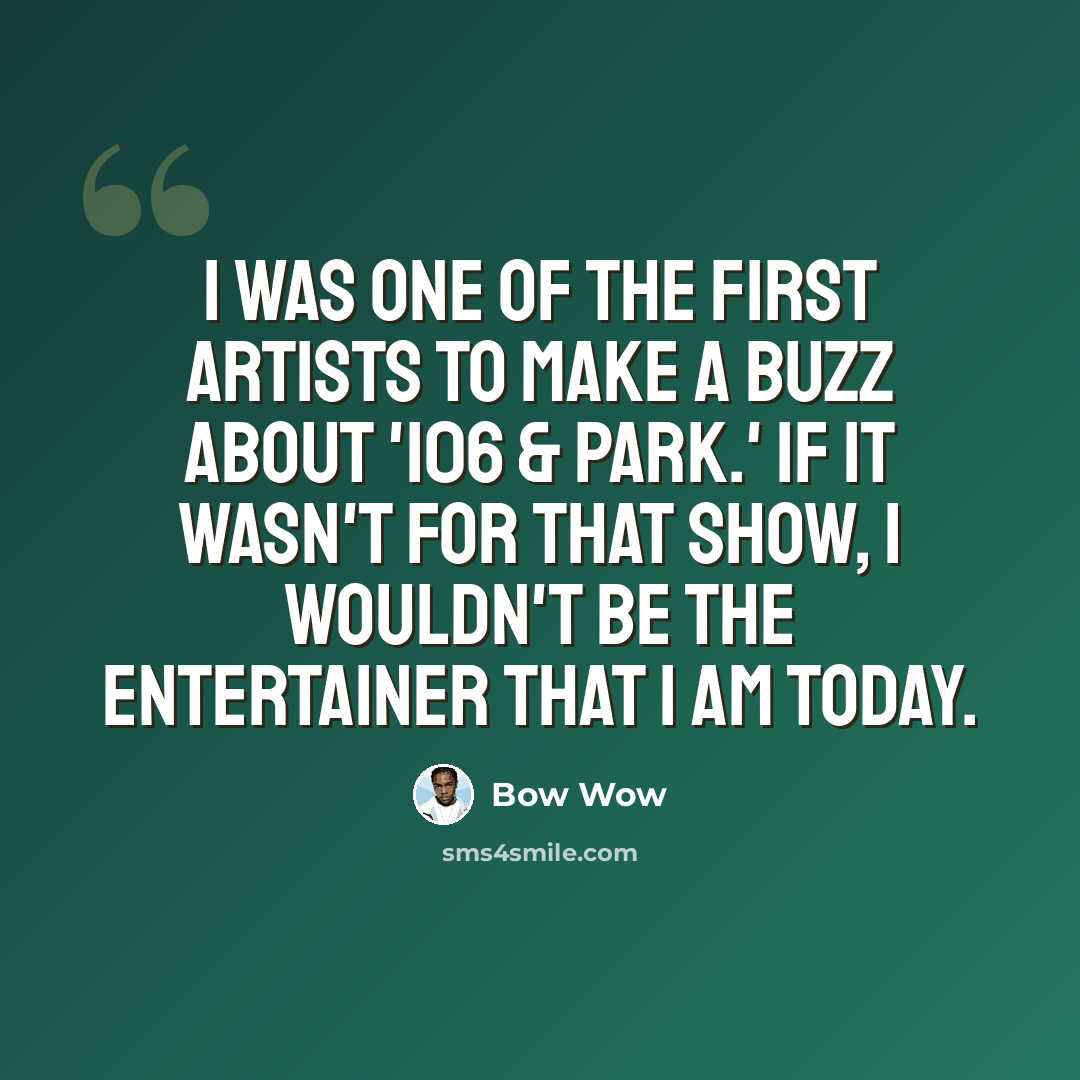 “I was one of the first artists to make a buzz about '106 & Park.' If it wasn't for that show, I wouldn't be the entertainer that I am today.” quote by Bow Wow