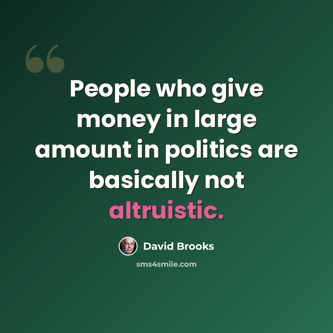 “People who give money in large amount in politics are basically not altruistic.” quote by David Brooks