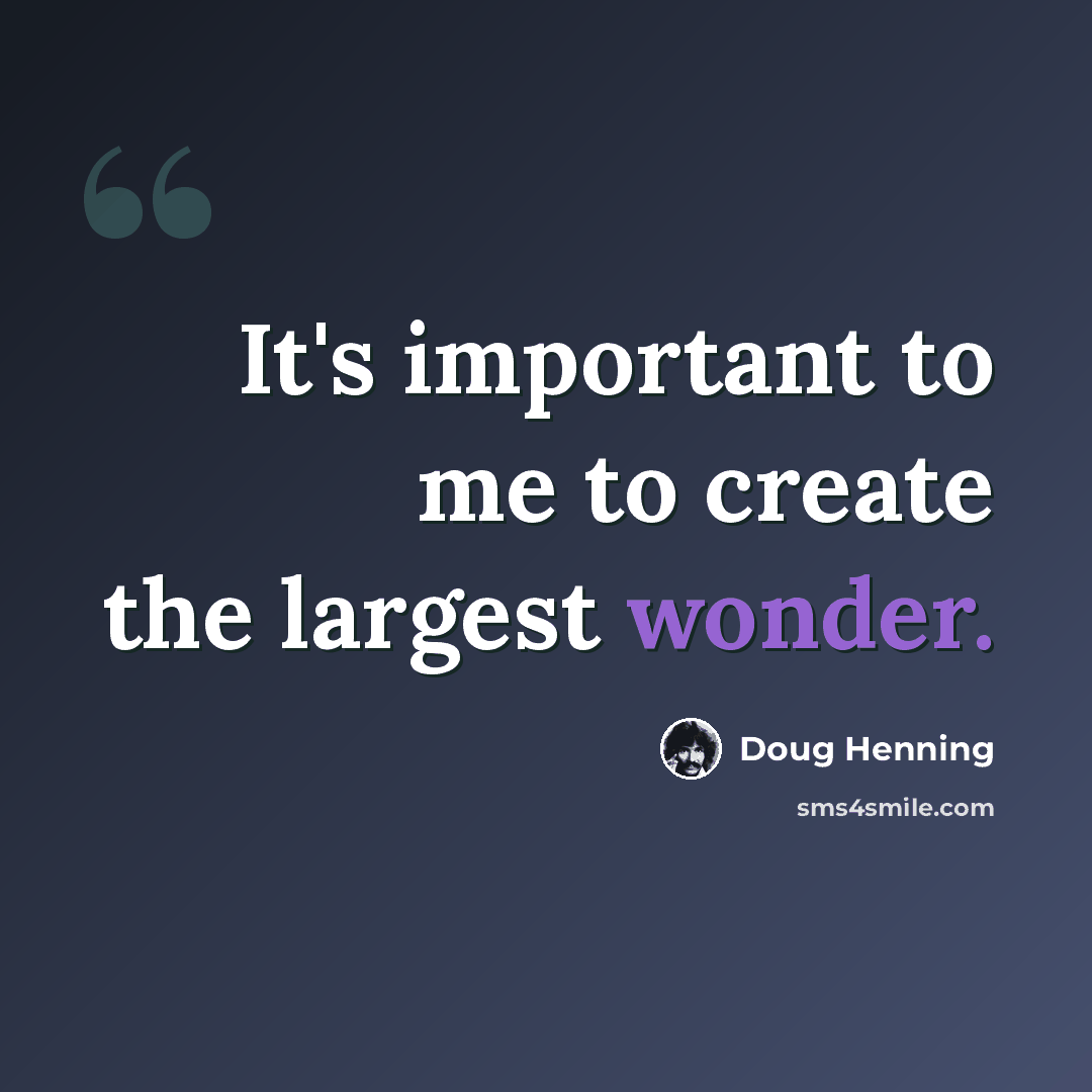 “It's important to me to create the largest wonder.” quote by Doug Henning
