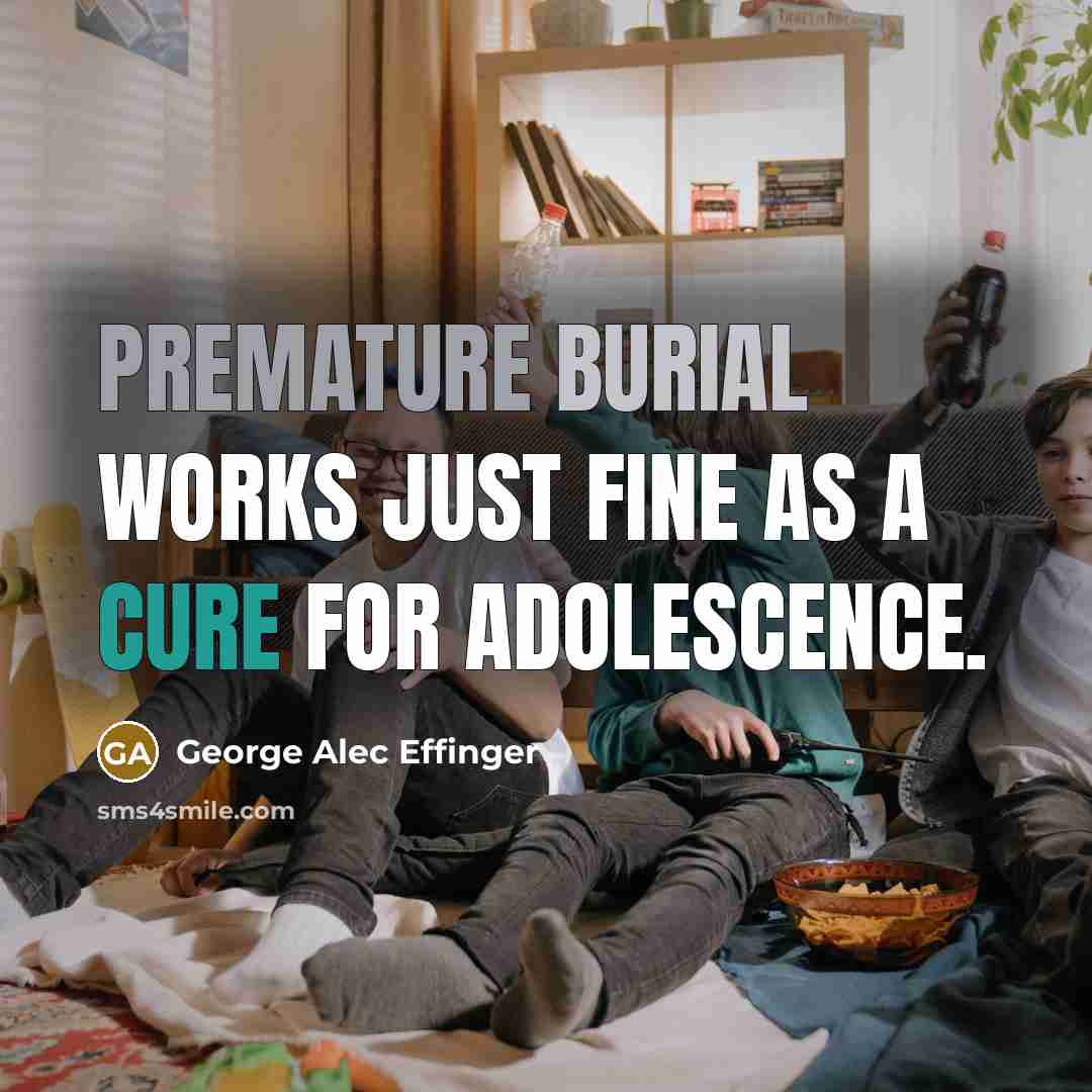 “Premature burial works just fine as a cure for adolescence.” quote by George Alec Effinger