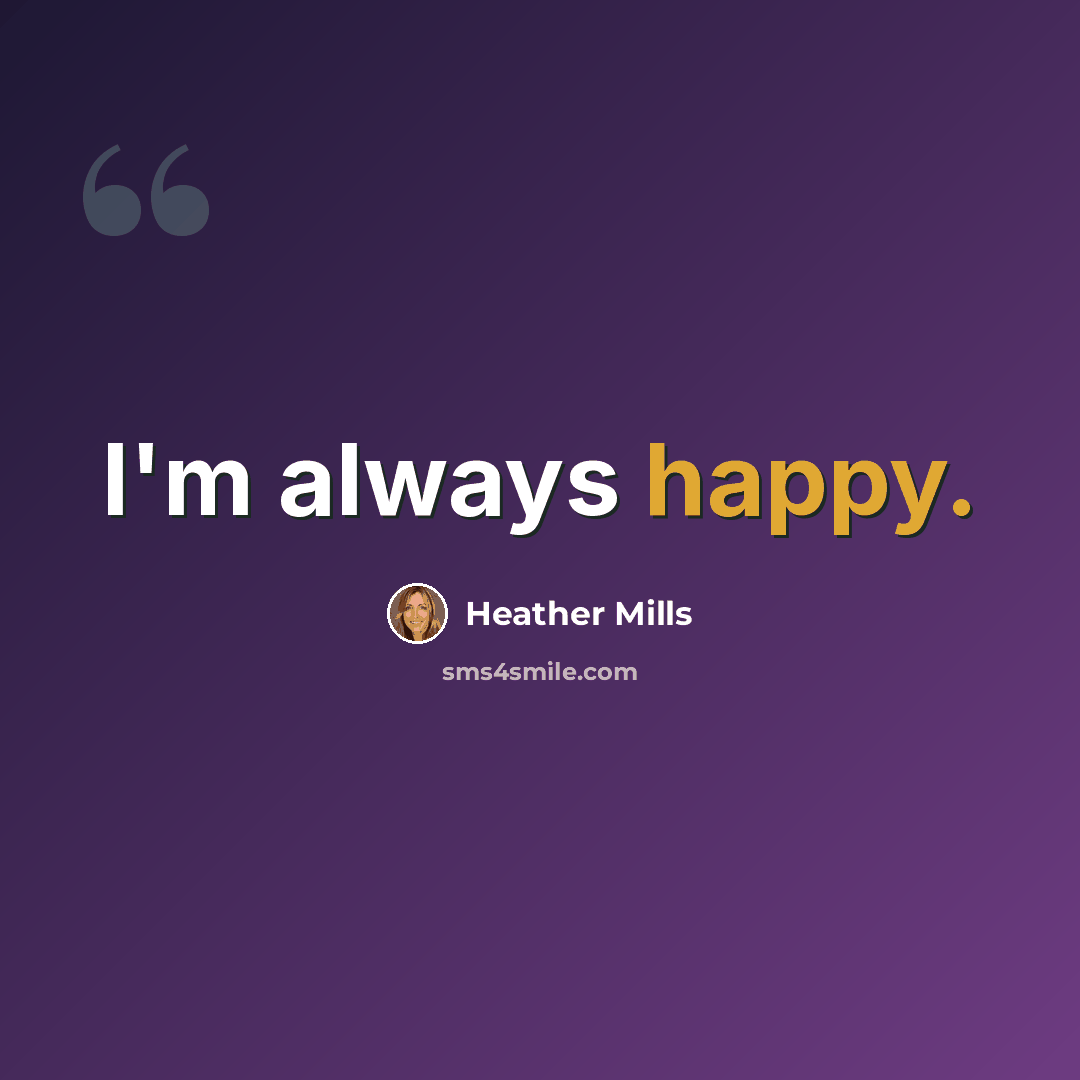 “I'm always happy.” quote by Heather Mills