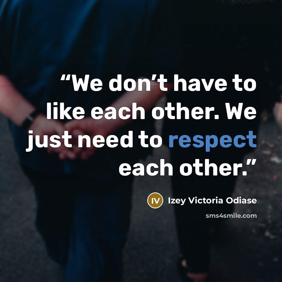 “We don’t have to like each other. We just need to respect each other.” quote by Izey Victoria Odiase