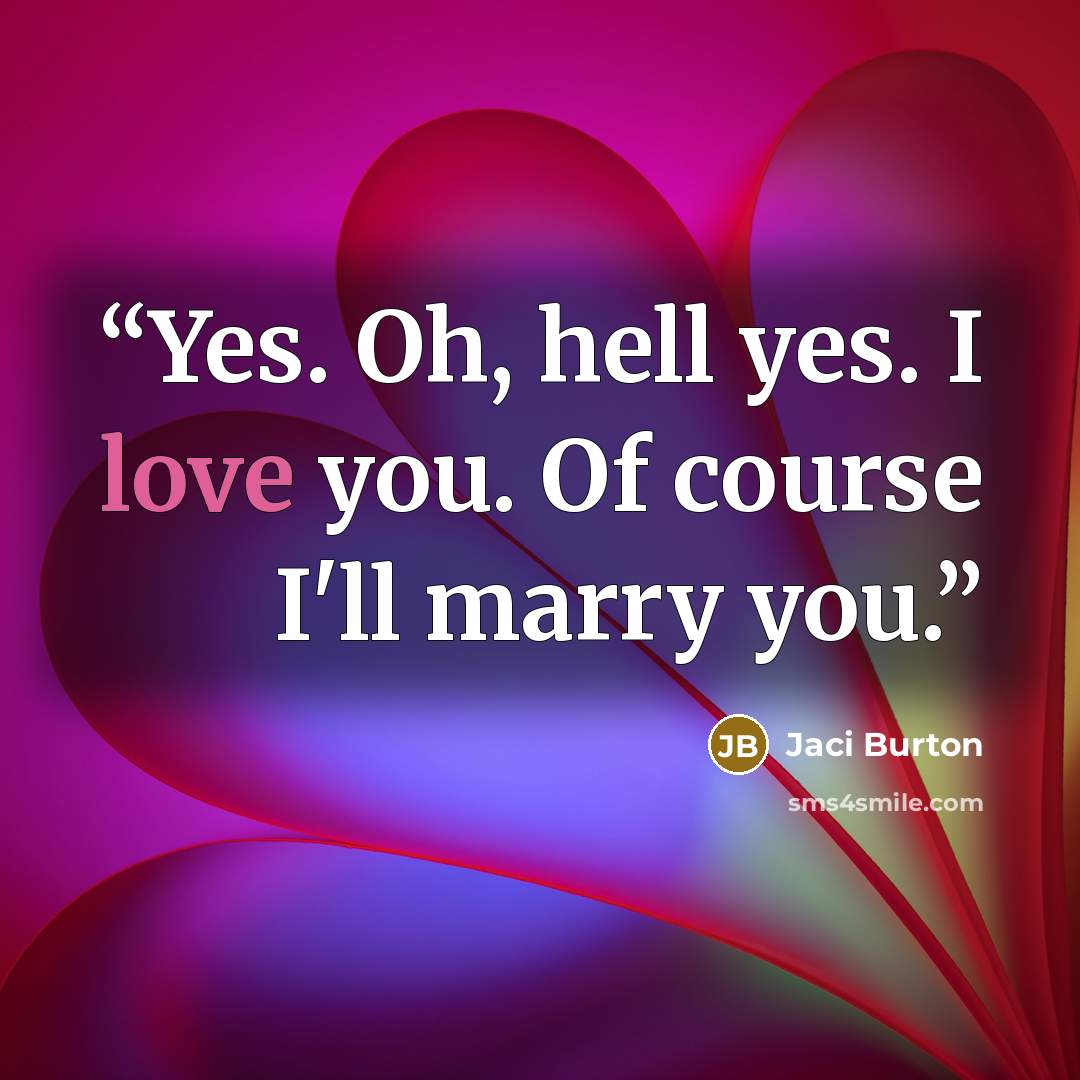 “Yes. Oh, hell yes. I love you. Of course I'll marry you.” quote by Jaci Burton