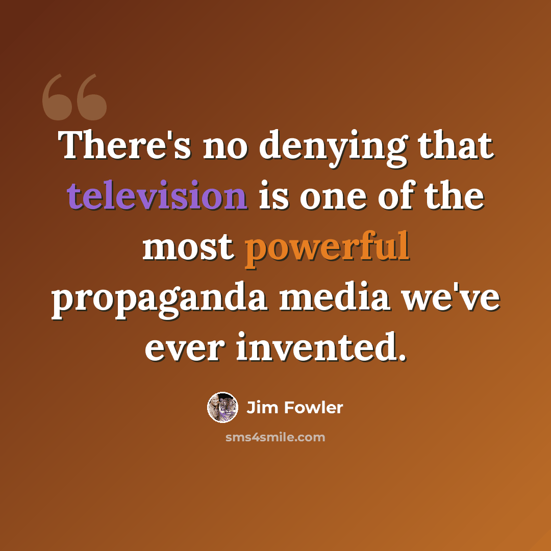 “There's no denying that television is one of the most powerful propaganda media we've ever invented.” quote by Jim Fowler